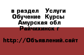  в раздел : Услуги » Обучение. Курсы . Амурская обл.,Райчихинск г.